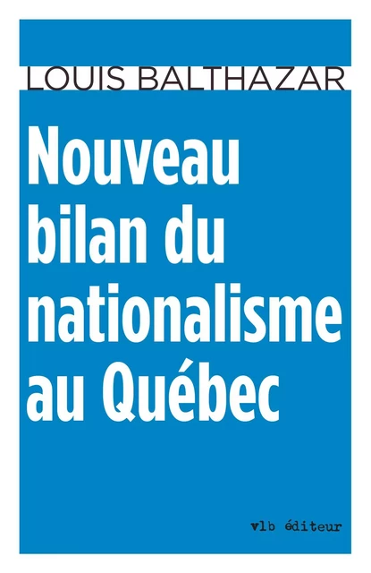 Nouveau bilan du nationalisme au Québec - Louis Balthazar - VLB éditeur