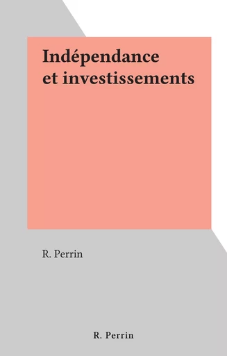 Indépendance et investissements - R. Perrin - FeniXX réédition numérique