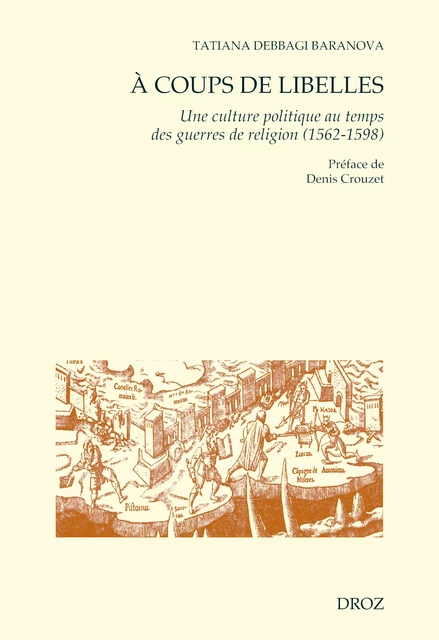 A coups de libelles. Une culture politique au temps des guerres de religion (1562-1598)Préface de Denis Crouzet - Tatiana Debbagi Baranova - Librairie Droz