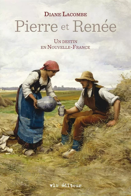 Pierre et Renée - Un destin en Nouvelle-France - Diane Lacombe - VLB éditeur