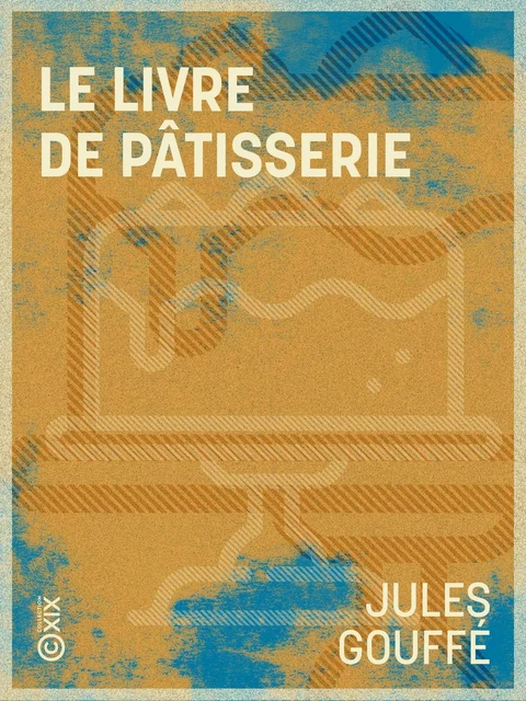 Le Livre de pâtisserie - Jules Gouffé - Collection XIX