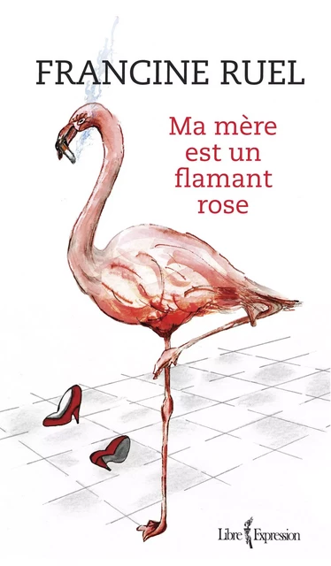 Ma mère est un flamant rose - Francine Ruel - Libre Expression