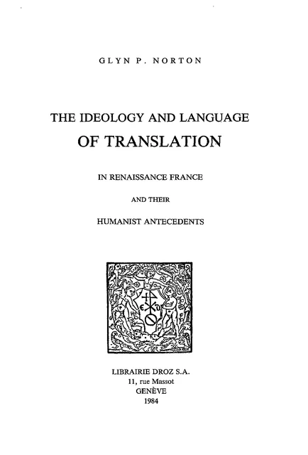 The Ideology and Language of Translation in Renaissance France and their humanist antecedents - Glyn P. Norton - Librairie Droz