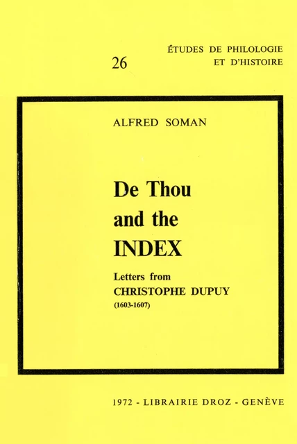 De Thou and the Index :  Letters from Christophe Dupuy (1603-1607) - Alfred Soman - Librairie Droz