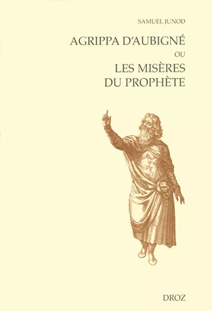 Agrippa d'Aubigné ou les misères du prophète - Samuel Junod - Librairie Droz