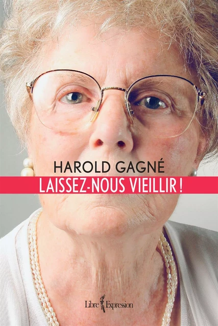 Laissez-nous vieillir ! - Harold Gagné - Libre Expression