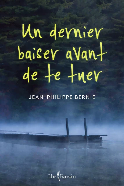 Un dernier baiser avant de te tuer - Jean-Philippe Bernié - Libre Expression