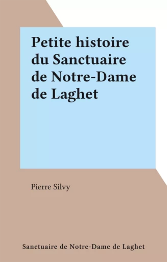 Petite histoire du Sanctuaire de Notre-Dame de Laghet - Pierre Silvy - FeniXX réédition numérique