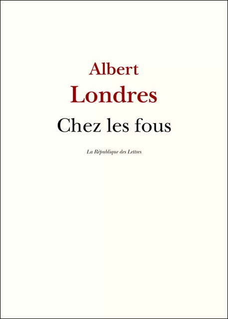 Chez les fous - Albert Londres - République des Lettres