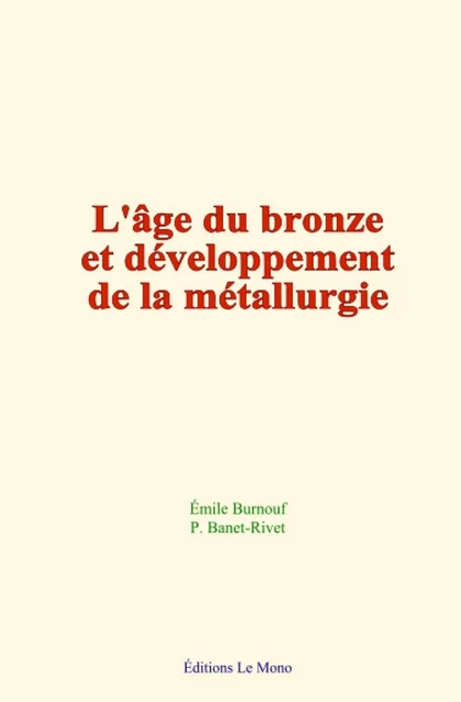 L'âge du bronze et développement de la métallurgie - P. Banet-Rivet, Émile Burnouf - Editions Le Mono