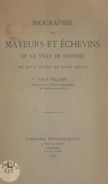 Biographie des mayeurs et des échevins de la ville de Desvres du XVe à la fin du XVIIIe siècle - P. Pillain - FeniXX rédition numérique