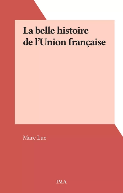 La belle histoire de l'Union française - Marc Luc - FeniXX réédition numérique