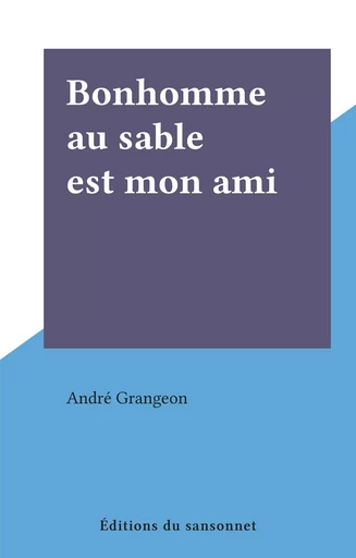 Bonhomme au sable est mon ami - André Grangeon - FeniXX réédition numérique