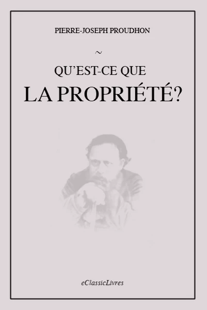 Qu'est-ce que la propriété ? - Pierre-Joseph Proudhon - eClassicLivres