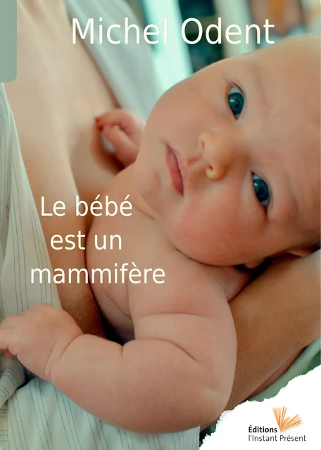 Le bébé est un mammifère - Michel Odent - Editions l'Instant Présent