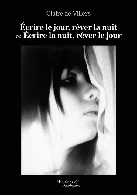 Écrire le jour, rêver la nuit ou Écrire la nuit, rêver le jour - Claire de Villers - Éditions Baudelaire