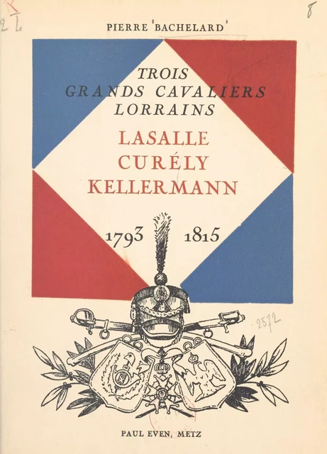 Trois grands cavaliers lorrains : Lasalle, Curély, Kellermann - Pierre Bachelard - FeniXX réédition numérique