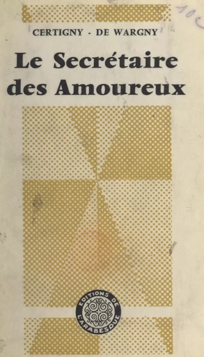 Le secrétaire des amoureux - Henry Certigny, Guy de Wargny - FeniXX réédition numérique