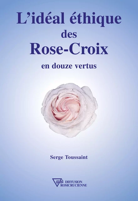 L'idéal éthique des Rose-Croix en douze vertus - Serge Toussaint - Diffusion rosicrucienne