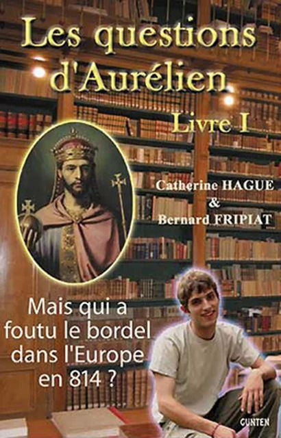 Mais qui a foutu le bordel dans l'Europe en 814 ? - Les questions d'Aurélien - livre I - Bernard Fripiat - Editions Gunten