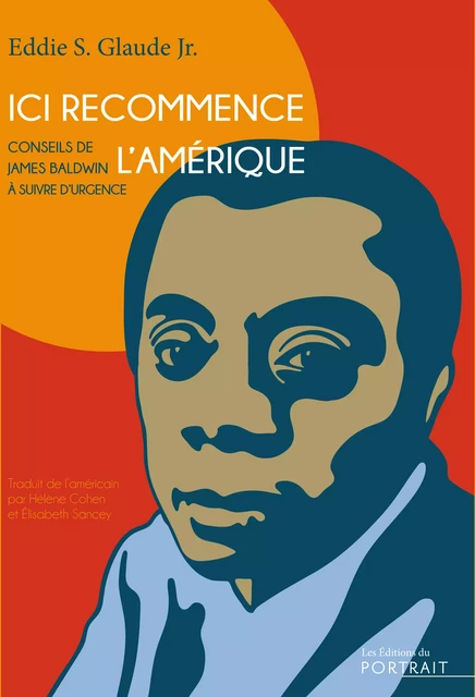 Ici recommence l’Amérique. Conseils de James Baldwin à suivre d’urgence - Eddie S. Glaude Jr - les Éditions du Portrait