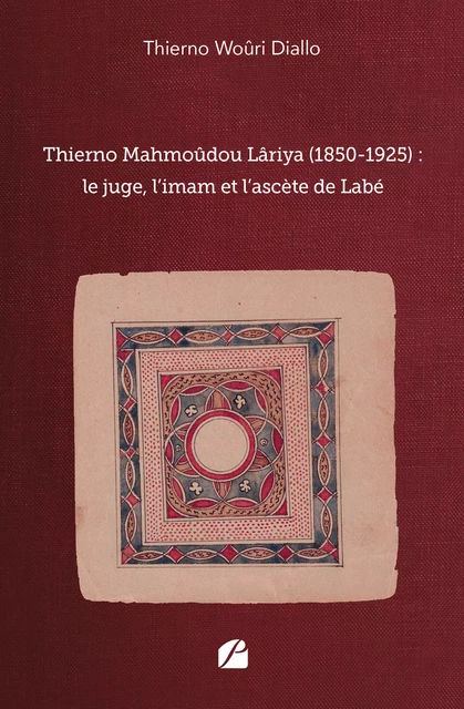 Thierno Mahmoûdou Lâriya (1850-1925) : le juge, l’imam et l’ascète de Labé - Thierno Woûri Diallo - Editions du Panthéon