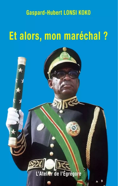 Et alors, mon maréchal ? - Gaspard-Hubert Lonsi Koko - L'Atelier de l'Égrégore