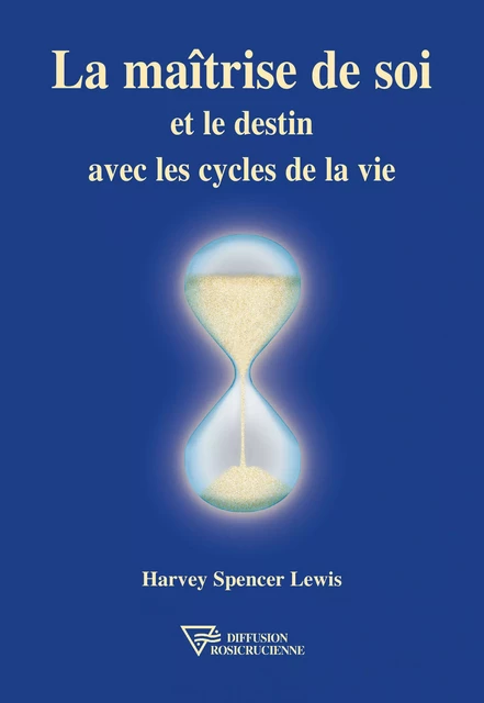 La maîtrise de soi et le destin avec les cycles de la vie - Harvey Spencer Lewis - Diffusion rosicrucienne