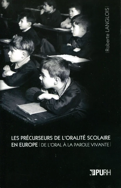 Les Précurseurs de l'oralité scolaire en Europe. De l'oral à la parole vivante - Roberte Langlois - Presses universitaires de Rouen et du Havre