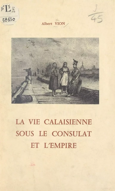 La vie calaisienne sous le Consulat et l'Empire - Albert Vion - FeniXX réédition numérique