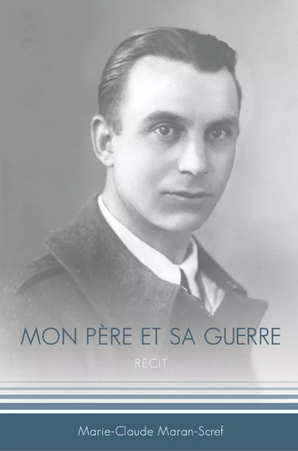 Mon père et sa guerre - Marie-Claude Maran-Scref - LES EDITIONS CHUM