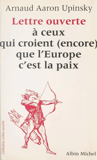 Lettre ouverte à ceux qui croient (encore) que l'Europe c'est la paix - Arnaud Aaron Upinsky - FeniXX réédition numérique