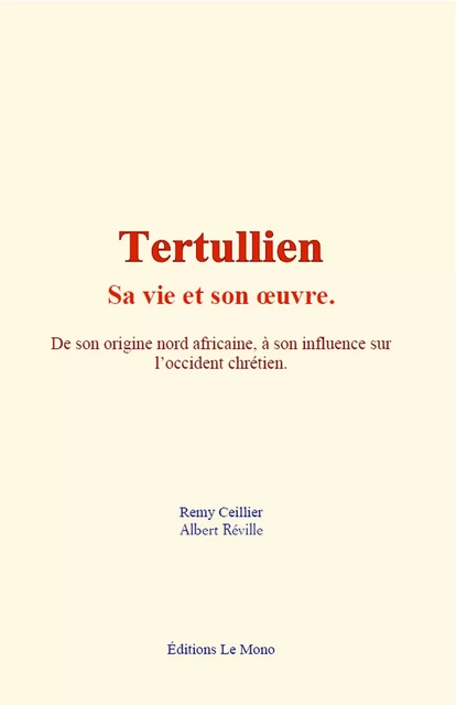 Tertullien - sa vie et son œuvre - Remy Ceillier, Albert Réville - Editions Le Mono