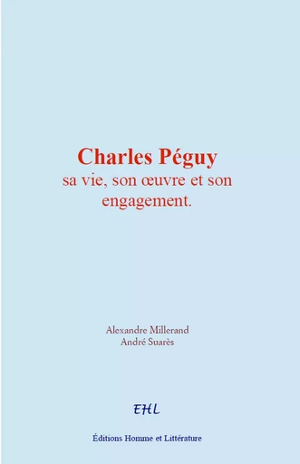 Charles Péguy : sa vie, son œuvre et son engagement - Alexandre Millerand, André Suarès - Homme et Littérature