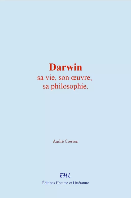 Darwin : sa vie, son œuvre, sa philosophie - André Cresson - Homme et Littérature