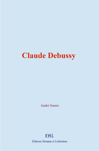 Claude Debussy - André Suarès - Homme et Littérature