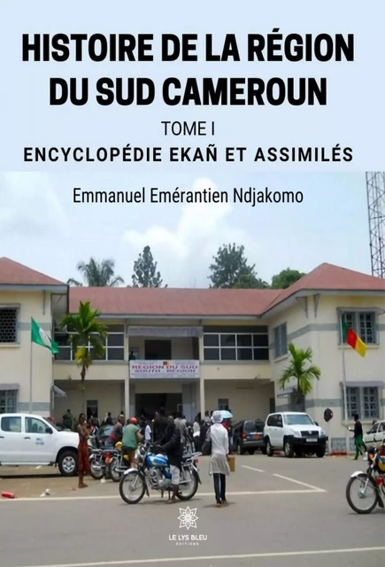 Histoire de la région du Sud Cameroun - Tome 1 - Emmanuel Emérantien Ndjakomo - Le Lys Bleu Éditions