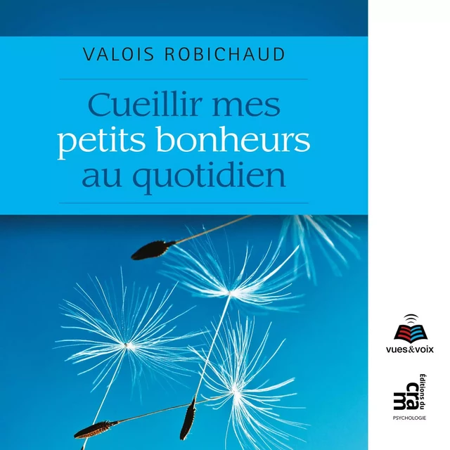 Cueillir mes petits bonheurs au quotidien - Valois Robichaud - Kampus Média