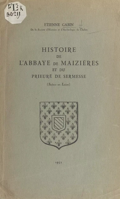 Histoire de l'abbaye de Maizières et du prieuré de Sermesse (Saône-et-Loire) - Étienne Gabin - FeniXX rédition numérique