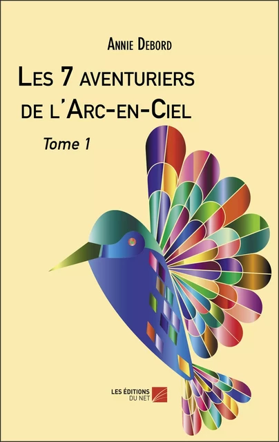 Les 7 aventuriers de l'Arc-en-Ciel - Annie Debord - Les Éditions du Net