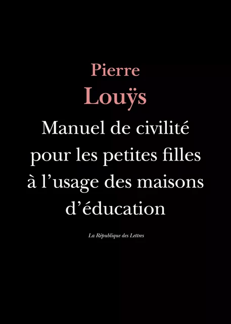 Manuel de civilité pour les petites filles à l'usage des maisons d'éducation - Pierre Louÿs - République des Lettres