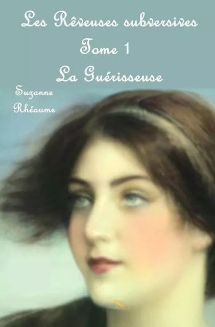 Les rêveuses subversives: La guérisseuse - Suzanne Rhéaume - Éditions La Plume D'or