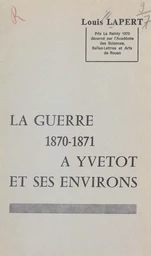 La guerre 1870-1871 à Yvetot et ses environs