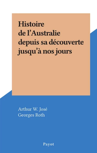 Histoire de l'Australie depuis sa découverte jusqu'à nos jours - Arthur W. José - FeniXX réédition numérique