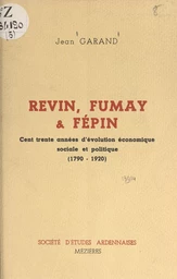 Revin, Fumay et Fépin (2). Cent trente années d'évolution économique, sociale et politique, 1790-1920