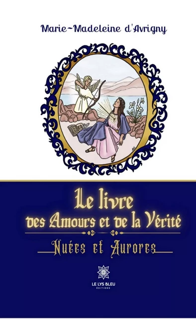 Le livre des Amours et de la Vérité - Marie-Madeleine d'Avrigny - Le Lys Bleu Éditions