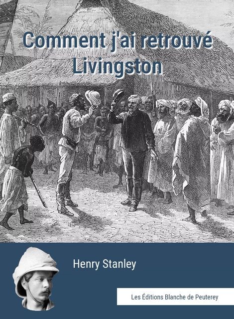 Comment j'ai retrouvé Livingstone - Henry Stanley - Les Editions Blanche de Peuterey