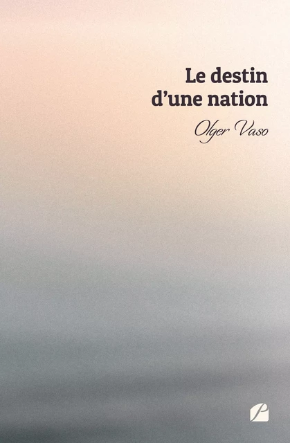 Le destin d'une nation - Olger Vaso - Editions du Panthéon