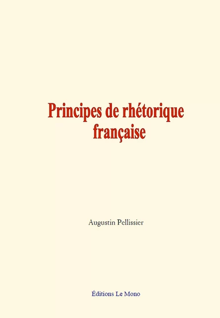 Principes de rhétorique française - Augustin Pellissier - Editions Le Mono