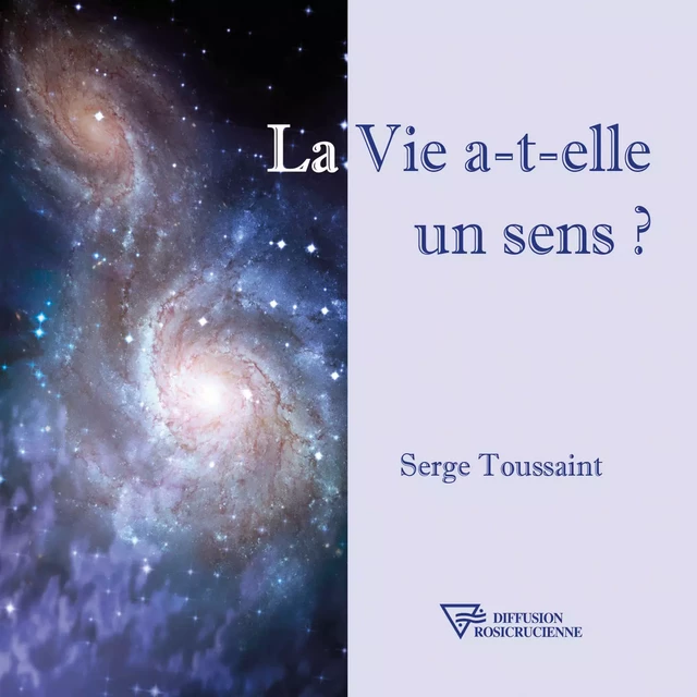 La Vie a-t-elle un sens ? - Serge Toussaint - Diffusion rosicrucienne